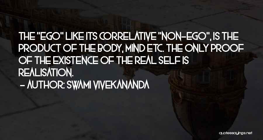 Swami Vivekananda Quotes: The Ego Like Its Correlative Non-ego, Is The Product Of The Body, Mind Etc. The Only Proof Of The Existence