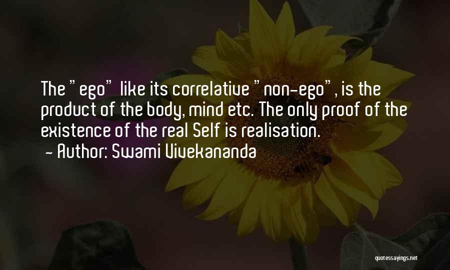 Swami Vivekananda Quotes: The Ego Like Its Correlative Non-ego, Is The Product Of The Body, Mind Etc. The Only Proof Of The Existence