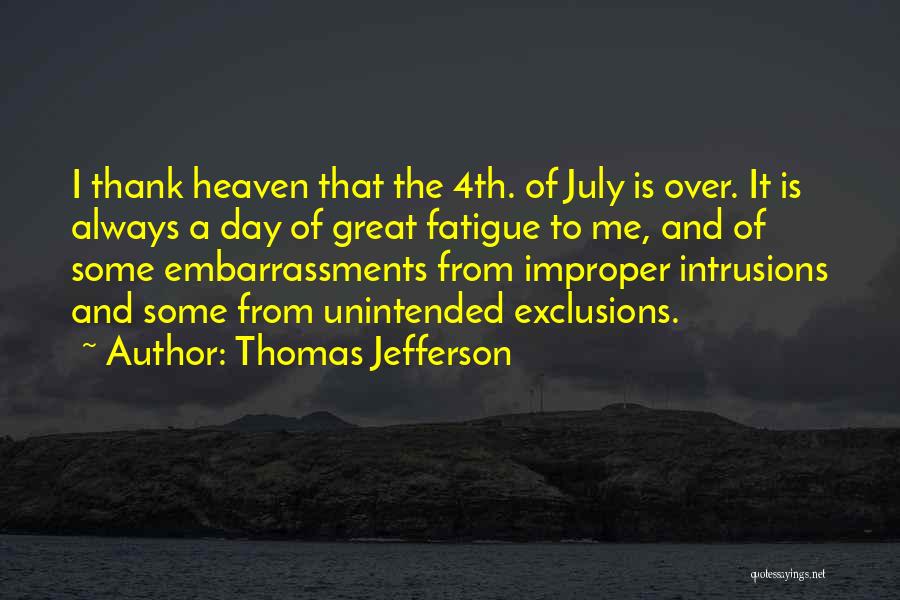 Thomas Jefferson Quotes: I Thank Heaven That The 4th. Of July Is Over. It Is Always A Day Of Great Fatigue To Me,