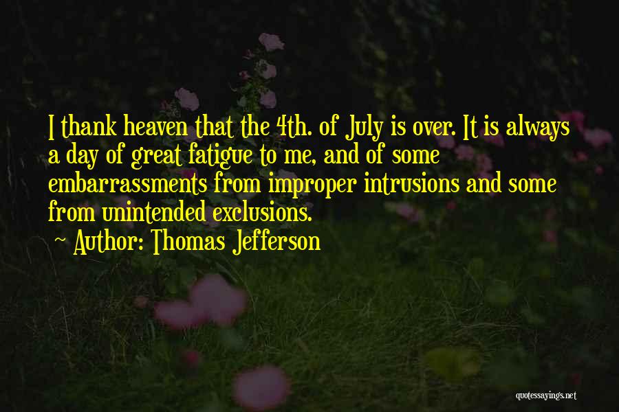 Thomas Jefferson Quotes: I Thank Heaven That The 4th. Of July Is Over. It Is Always A Day Of Great Fatigue To Me,