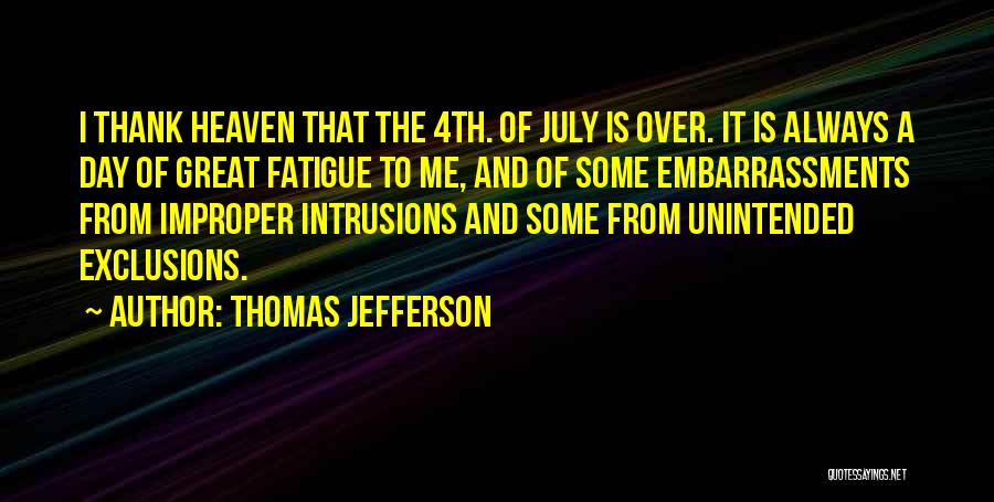 Thomas Jefferson Quotes: I Thank Heaven That The 4th. Of July Is Over. It Is Always A Day Of Great Fatigue To Me,