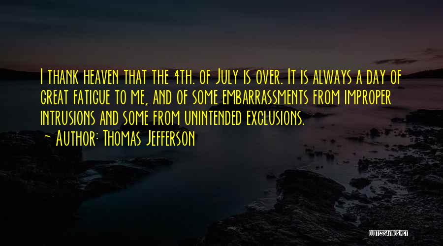 Thomas Jefferson Quotes: I Thank Heaven That The 4th. Of July Is Over. It Is Always A Day Of Great Fatigue To Me,