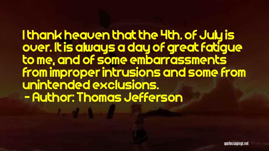 Thomas Jefferson Quotes: I Thank Heaven That The 4th. Of July Is Over. It Is Always A Day Of Great Fatigue To Me,