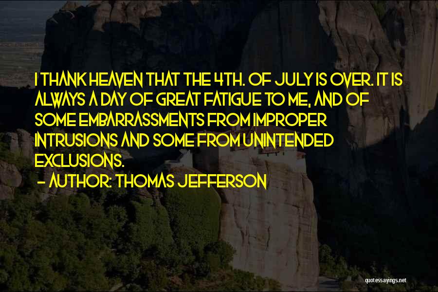 Thomas Jefferson Quotes: I Thank Heaven That The 4th. Of July Is Over. It Is Always A Day Of Great Fatigue To Me,