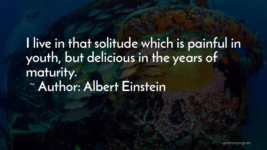 Albert Einstein Quotes: I Live In That Solitude Which Is Painful In Youth, But Delicious In The Years Of Maturity.