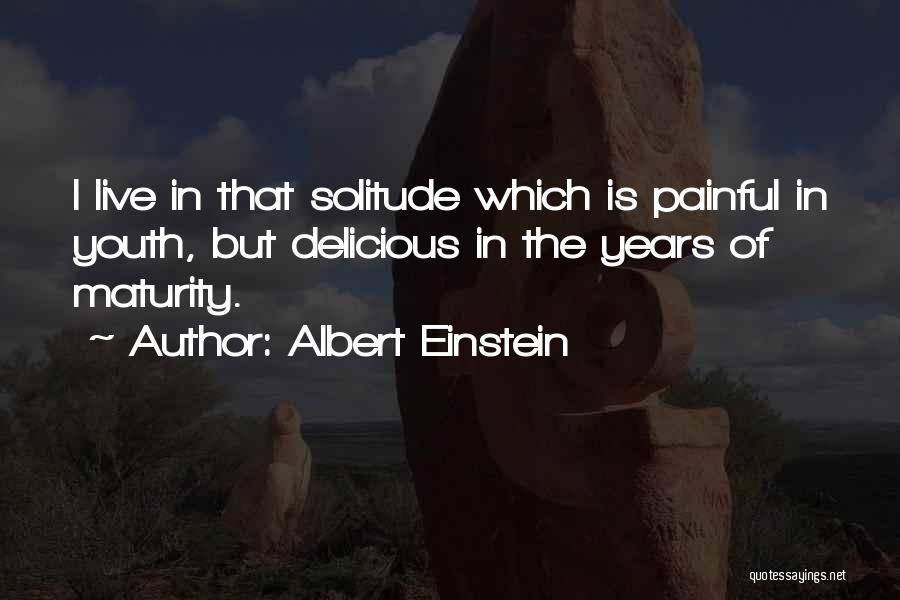 Albert Einstein Quotes: I Live In That Solitude Which Is Painful In Youth, But Delicious In The Years Of Maturity.