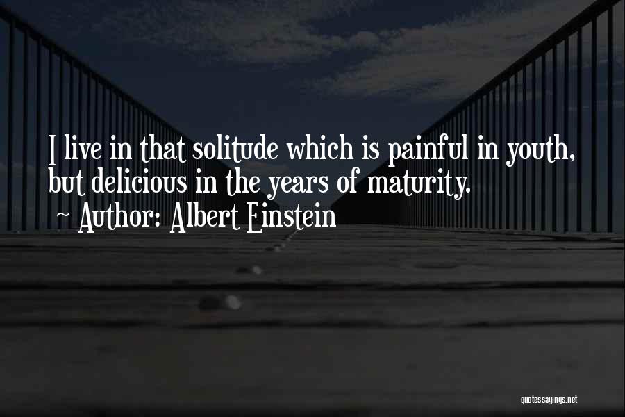 Albert Einstein Quotes: I Live In That Solitude Which Is Painful In Youth, But Delicious In The Years Of Maturity.