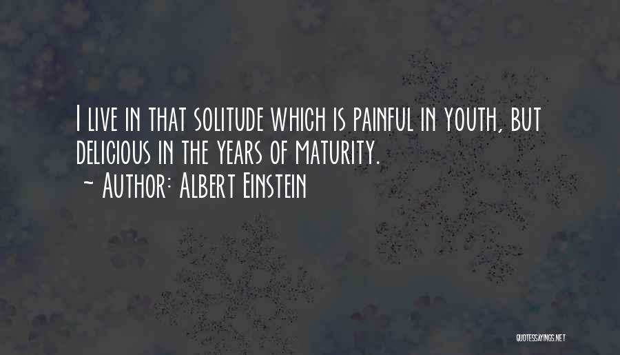Albert Einstein Quotes: I Live In That Solitude Which Is Painful In Youth, But Delicious In The Years Of Maturity.