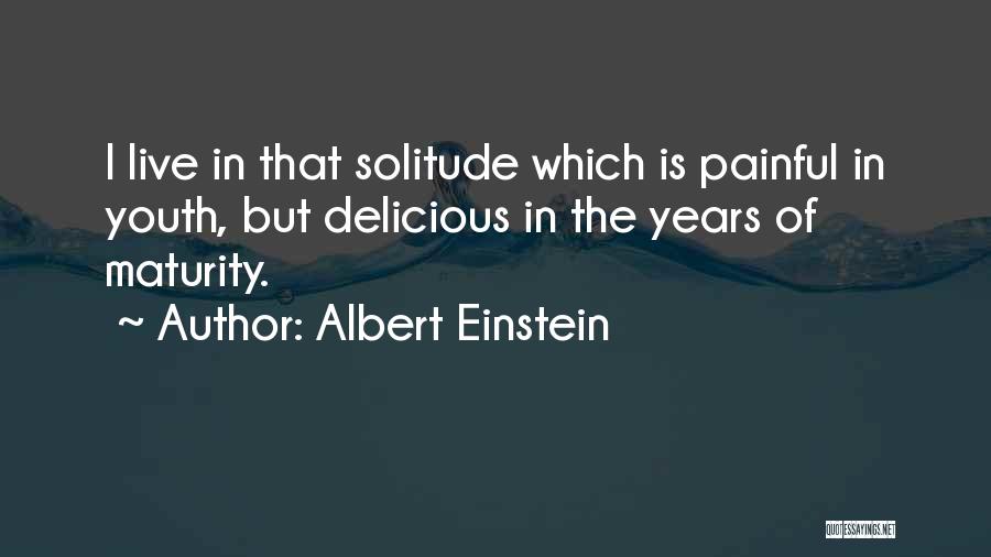 Albert Einstein Quotes: I Live In That Solitude Which Is Painful In Youth, But Delicious In The Years Of Maturity.