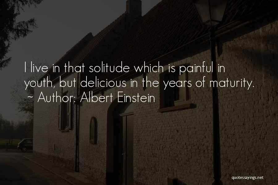 Albert Einstein Quotes: I Live In That Solitude Which Is Painful In Youth, But Delicious In The Years Of Maturity.