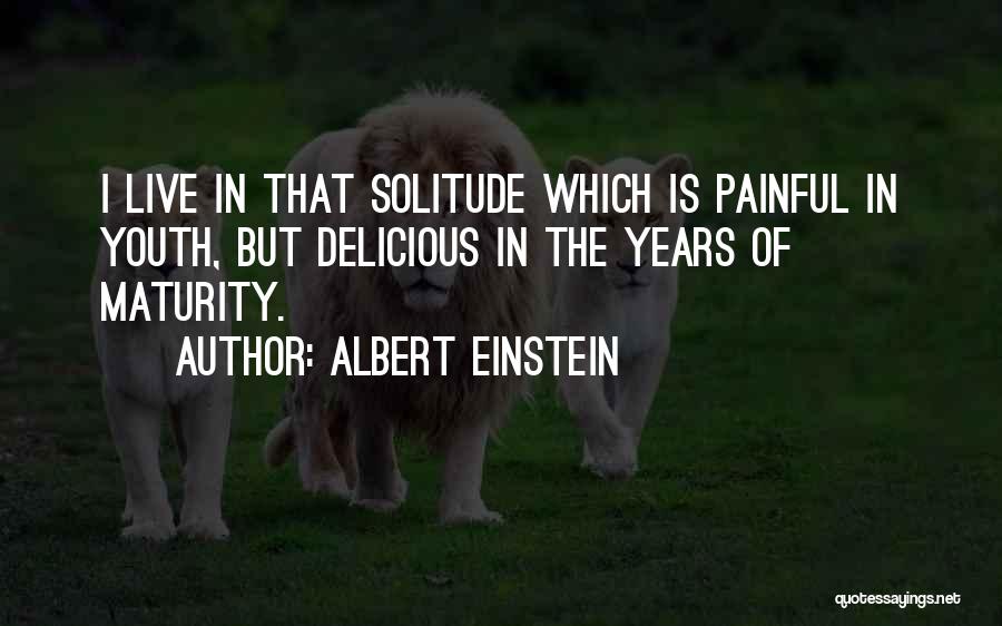 Albert Einstein Quotes: I Live In That Solitude Which Is Painful In Youth, But Delicious In The Years Of Maturity.