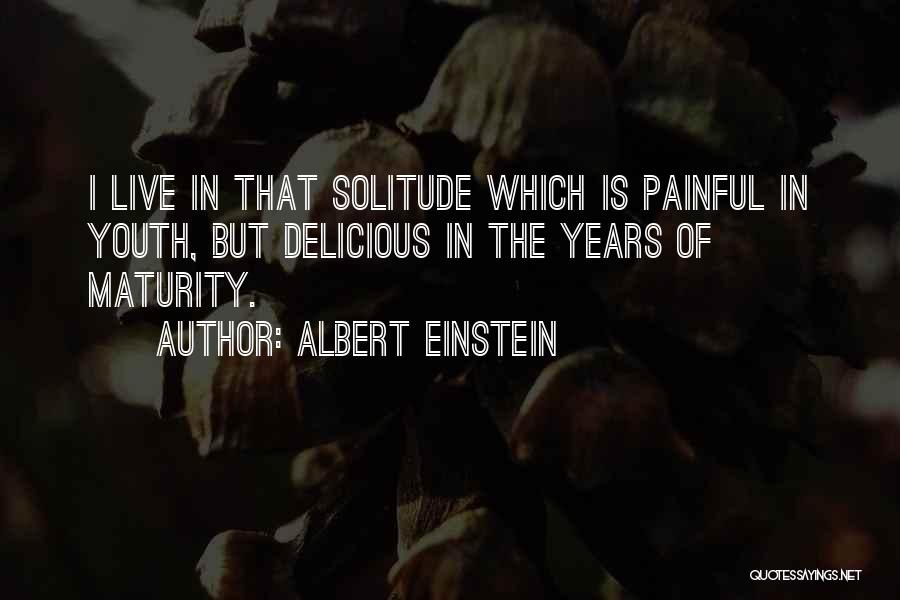 Albert Einstein Quotes: I Live In That Solitude Which Is Painful In Youth, But Delicious In The Years Of Maturity.