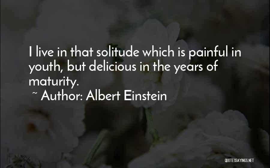 Albert Einstein Quotes: I Live In That Solitude Which Is Painful In Youth, But Delicious In The Years Of Maturity.