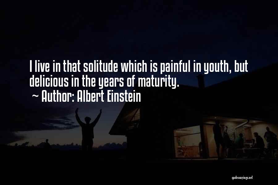 Albert Einstein Quotes: I Live In That Solitude Which Is Painful In Youth, But Delicious In The Years Of Maturity.