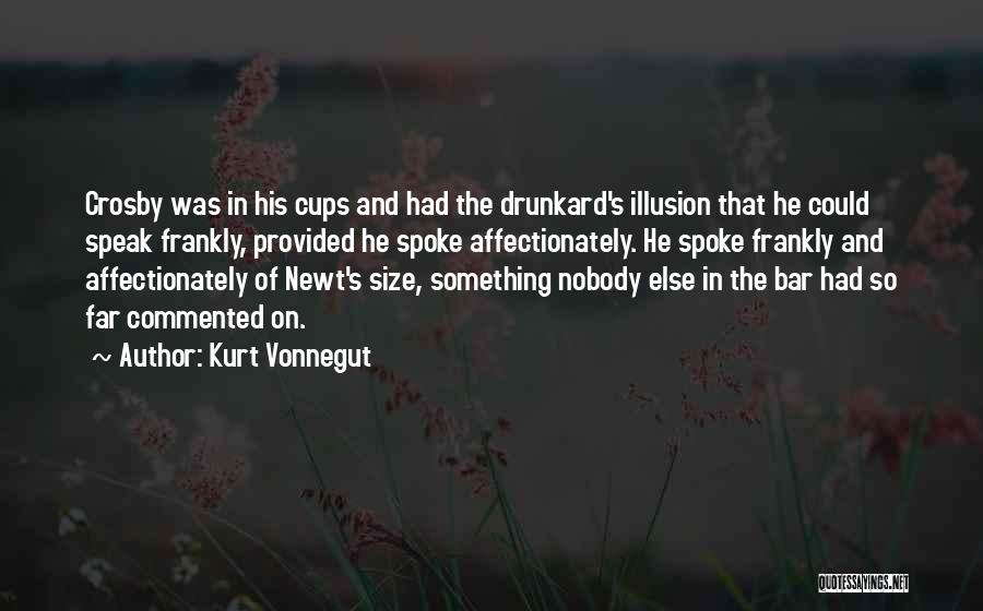 Kurt Vonnegut Quotes: Crosby Was In His Cups And Had The Drunkard's Illusion That He Could Speak Frankly, Provided He Spoke Affectionately. He