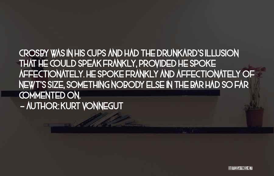 Kurt Vonnegut Quotes: Crosby Was In His Cups And Had The Drunkard's Illusion That He Could Speak Frankly, Provided He Spoke Affectionately. He