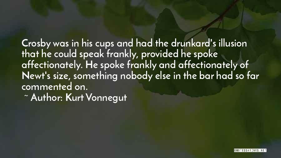 Kurt Vonnegut Quotes: Crosby Was In His Cups And Had The Drunkard's Illusion That He Could Speak Frankly, Provided He Spoke Affectionately. He