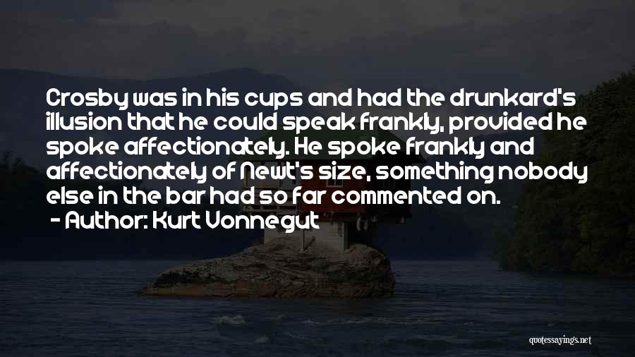 Kurt Vonnegut Quotes: Crosby Was In His Cups And Had The Drunkard's Illusion That He Could Speak Frankly, Provided He Spoke Affectionately. He