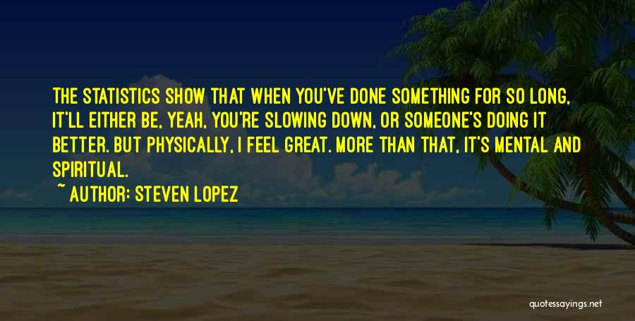 Steven Lopez Quotes: The Statistics Show That When You've Done Something For So Long, It'll Either Be, Yeah, You're Slowing Down, Or Someone's