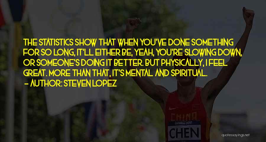 Steven Lopez Quotes: The Statistics Show That When You've Done Something For So Long, It'll Either Be, Yeah, You're Slowing Down, Or Someone's