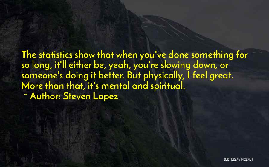 Steven Lopez Quotes: The Statistics Show That When You've Done Something For So Long, It'll Either Be, Yeah, You're Slowing Down, Or Someone's