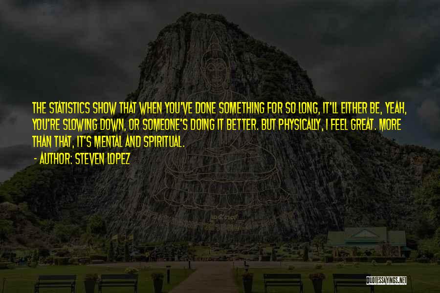 Steven Lopez Quotes: The Statistics Show That When You've Done Something For So Long, It'll Either Be, Yeah, You're Slowing Down, Or Someone's