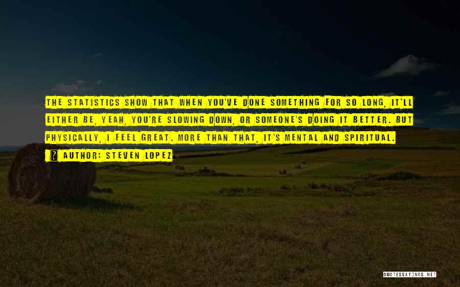 Steven Lopez Quotes: The Statistics Show That When You've Done Something For So Long, It'll Either Be, Yeah, You're Slowing Down, Or Someone's