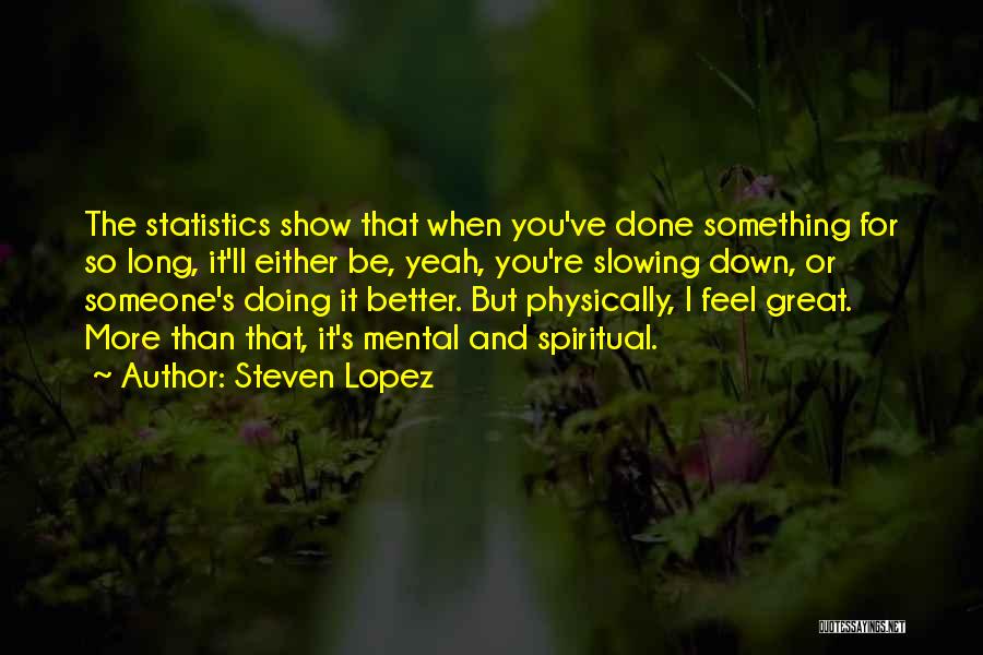 Steven Lopez Quotes: The Statistics Show That When You've Done Something For So Long, It'll Either Be, Yeah, You're Slowing Down, Or Someone's