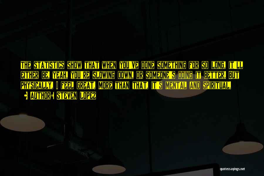Steven Lopez Quotes: The Statistics Show That When You've Done Something For So Long, It'll Either Be, Yeah, You're Slowing Down, Or Someone's