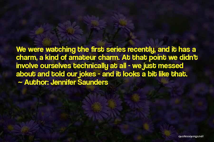 Jennifer Saunders Quotes: We Were Watching The First Series Recently, And It Has A Charm, A Kind Of Amateur Charm. At That Point