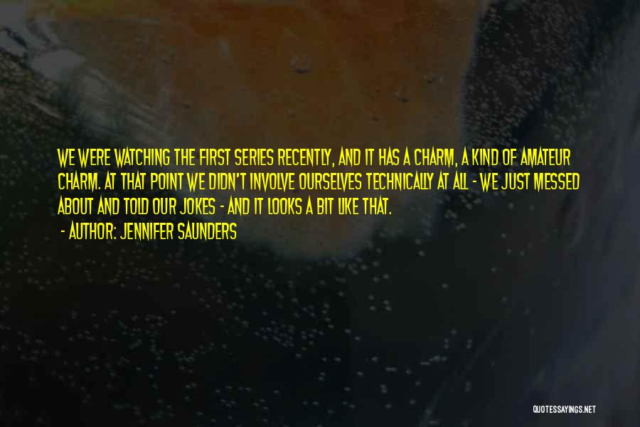 Jennifer Saunders Quotes: We Were Watching The First Series Recently, And It Has A Charm, A Kind Of Amateur Charm. At That Point