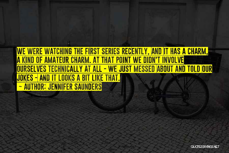 Jennifer Saunders Quotes: We Were Watching The First Series Recently, And It Has A Charm, A Kind Of Amateur Charm. At That Point