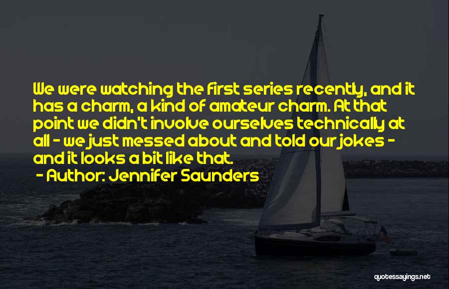 Jennifer Saunders Quotes: We Were Watching The First Series Recently, And It Has A Charm, A Kind Of Amateur Charm. At That Point