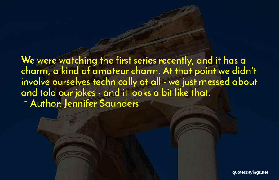 Jennifer Saunders Quotes: We Were Watching The First Series Recently, And It Has A Charm, A Kind Of Amateur Charm. At That Point