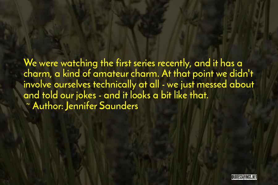 Jennifer Saunders Quotes: We Were Watching The First Series Recently, And It Has A Charm, A Kind Of Amateur Charm. At That Point