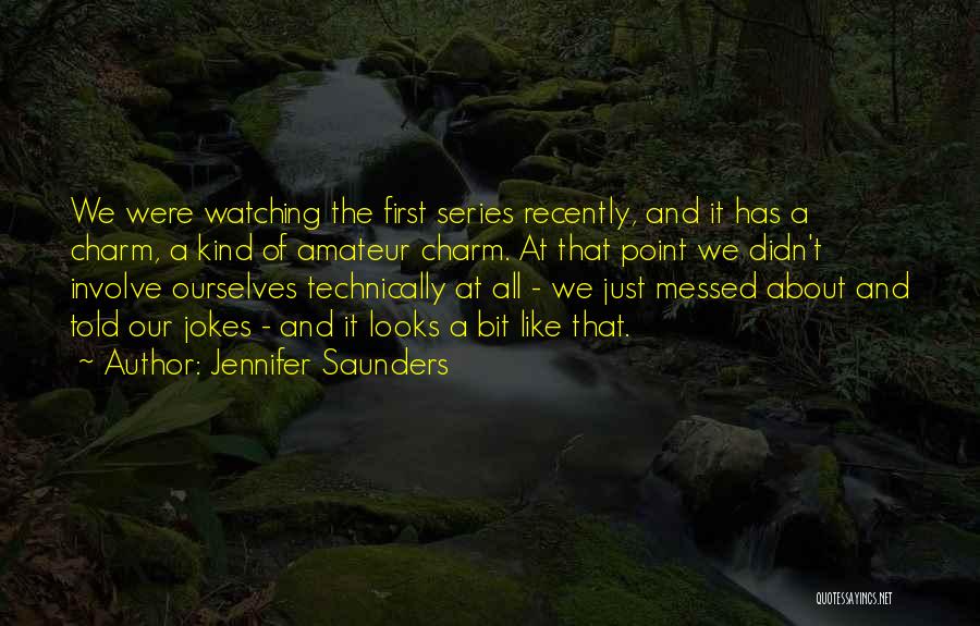 Jennifer Saunders Quotes: We Were Watching The First Series Recently, And It Has A Charm, A Kind Of Amateur Charm. At That Point