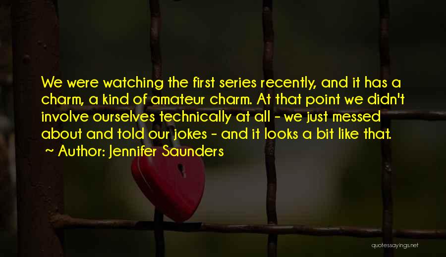 Jennifer Saunders Quotes: We Were Watching The First Series Recently, And It Has A Charm, A Kind Of Amateur Charm. At That Point