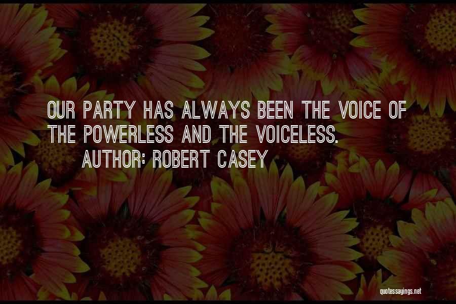 Robert Casey Quotes: Our Party Has Always Been The Voice Of The Powerless And The Voiceless.