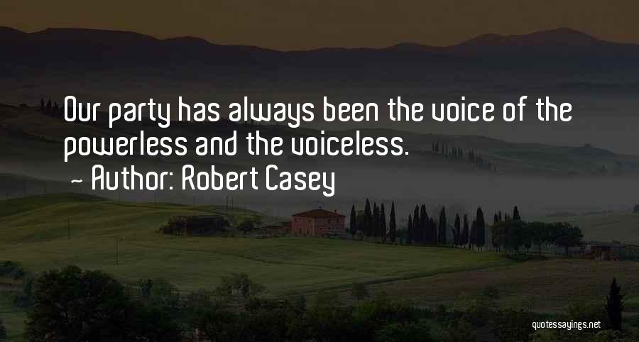 Robert Casey Quotes: Our Party Has Always Been The Voice Of The Powerless And The Voiceless.