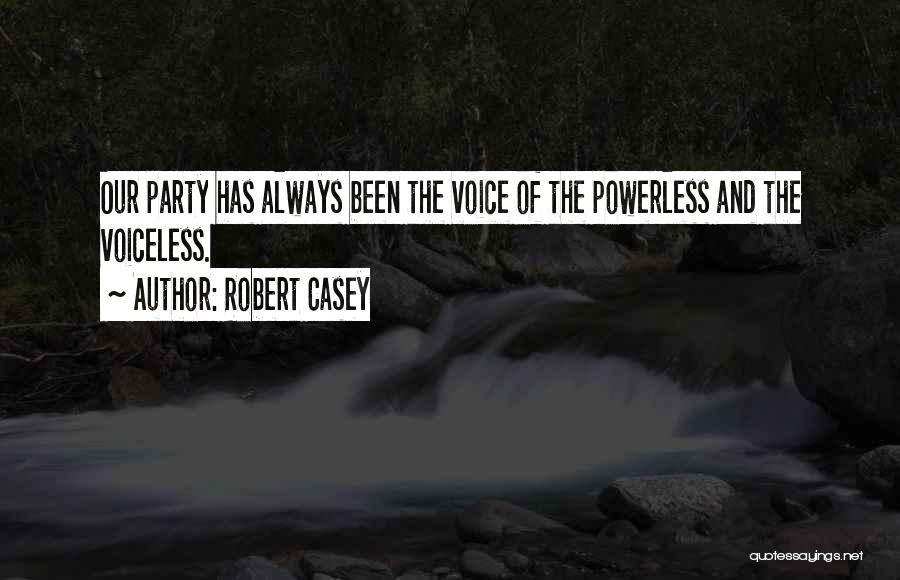 Robert Casey Quotes: Our Party Has Always Been The Voice Of The Powerless And The Voiceless.