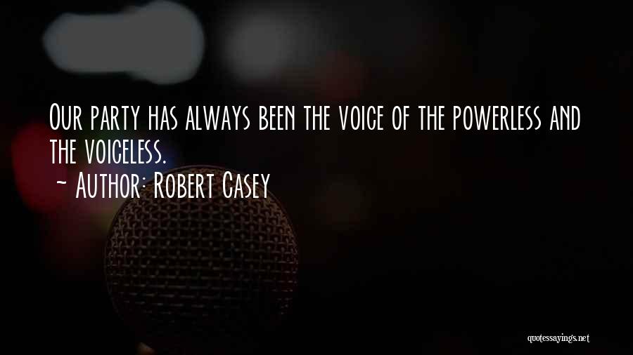 Robert Casey Quotes: Our Party Has Always Been The Voice Of The Powerless And The Voiceless.