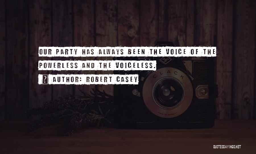Robert Casey Quotes: Our Party Has Always Been The Voice Of The Powerless And The Voiceless.