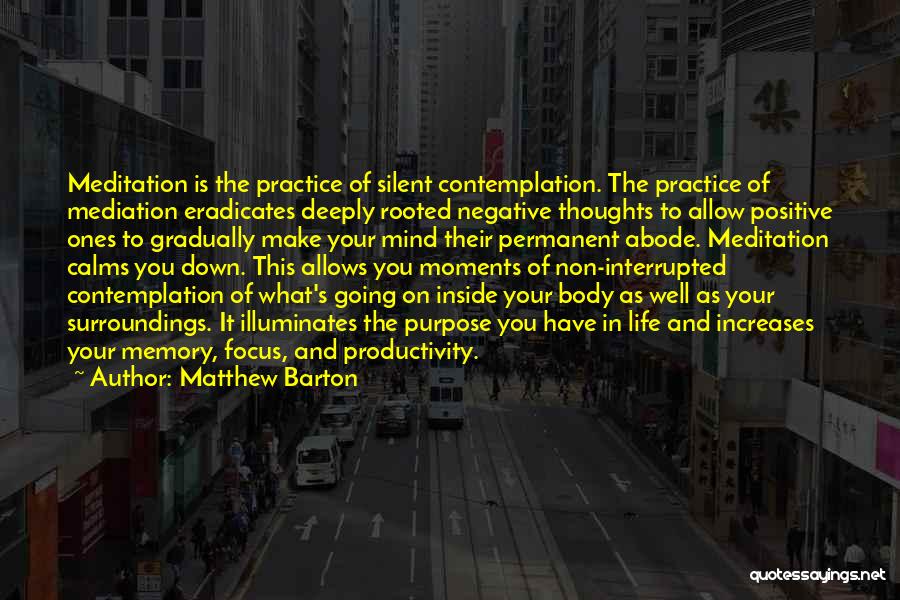 Matthew Barton Quotes: Meditation Is The Practice Of Silent Contemplation. The Practice Of Mediation Eradicates Deeply Rooted Negative Thoughts To Allow Positive Ones