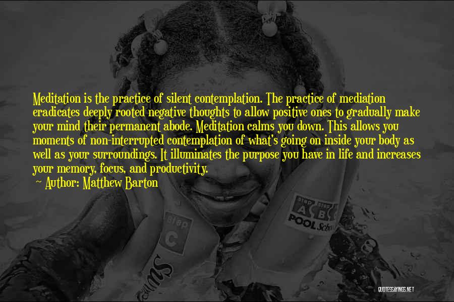 Matthew Barton Quotes: Meditation Is The Practice Of Silent Contemplation. The Practice Of Mediation Eradicates Deeply Rooted Negative Thoughts To Allow Positive Ones
