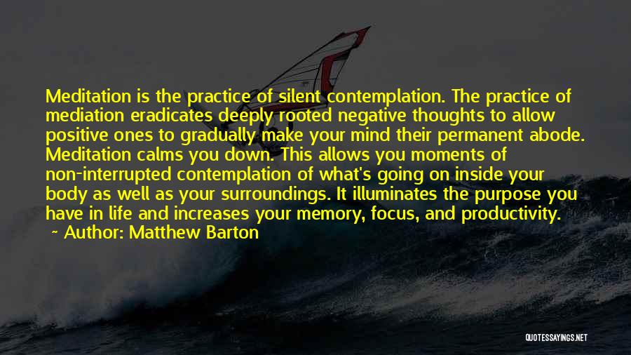 Matthew Barton Quotes: Meditation Is The Practice Of Silent Contemplation. The Practice Of Mediation Eradicates Deeply Rooted Negative Thoughts To Allow Positive Ones