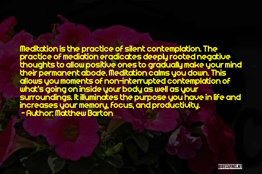 Matthew Barton Quotes: Meditation Is The Practice Of Silent Contemplation. The Practice Of Mediation Eradicates Deeply Rooted Negative Thoughts To Allow Positive Ones