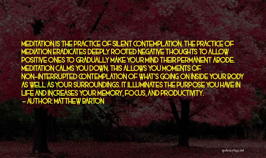 Matthew Barton Quotes: Meditation Is The Practice Of Silent Contemplation. The Practice Of Mediation Eradicates Deeply Rooted Negative Thoughts To Allow Positive Ones