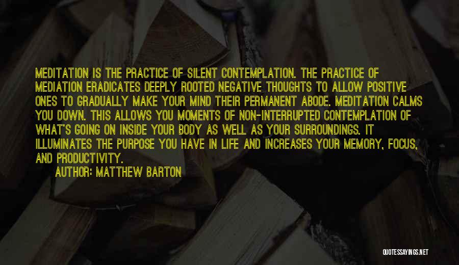 Matthew Barton Quotes: Meditation Is The Practice Of Silent Contemplation. The Practice Of Mediation Eradicates Deeply Rooted Negative Thoughts To Allow Positive Ones