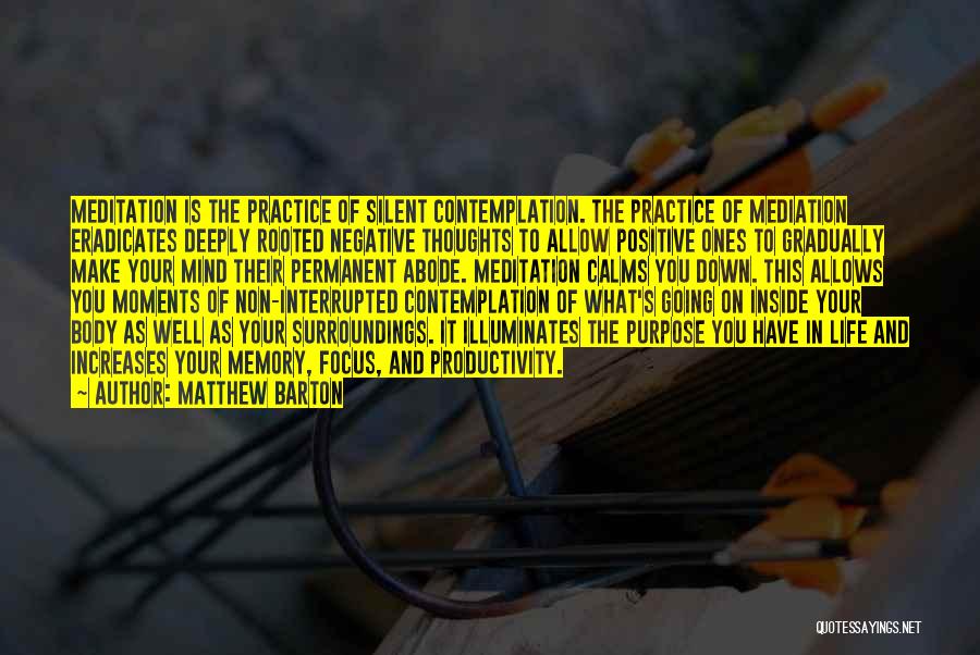 Matthew Barton Quotes: Meditation Is The Practice Of Silent Contemplation. The Practice Of Mediation Eradicates Deeply Rooted Negative Thoughts To Allow Positive Ones