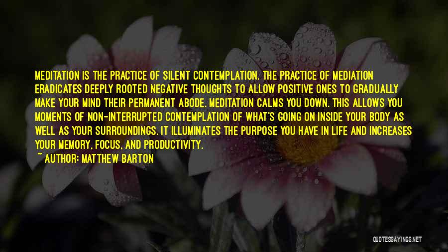 Matthew Barton Quotes: Meditation Is The Practice Of Silent Contemplation. The Practice Of Mediation Eradicates Deeply Rooted Negative Thoughts To Allow Positive Ones